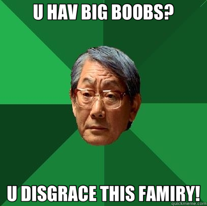 U HAV BIG BOOBS? U DISGRACE THIS FAMIRY!  High Expectations Asian Father