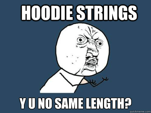 hoodie strings Y u no same length? - hoodie strings Y u no same length?  Y U No