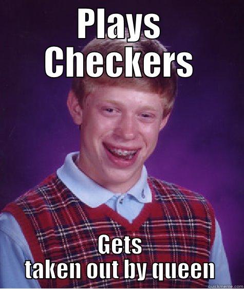 PLAYS CHECKERS GETS TAKEN OUT BY QUEEN Bad Luck Brian