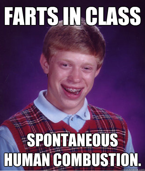 Farts in class spontaneous human combustion.  - Farts in class spontaneous human combustion.   Bad Luck Brian