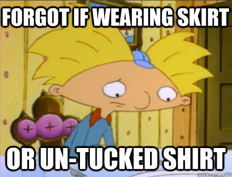 Forgot if wearing skirt or un-tucked shirt  Hey Arnold Problems