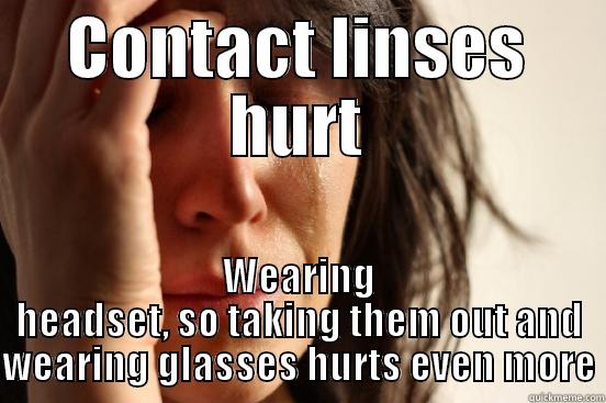 Sad :( - CONTACT LINSES HURT WEARING HEADSET, SO TAKING THEM OUT AND WEARING GLASSES HURTS EVEN MORE First World Problems