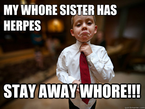 My whore sister has herpes stay away whore!!!  Financial Advisor Kid