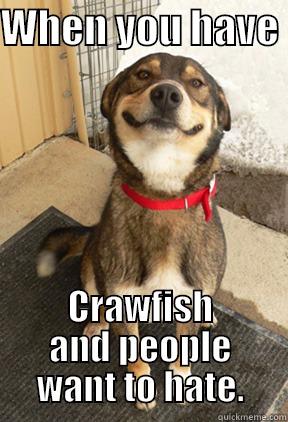 Crawfish Season - WHEN YOU HAVE  CRAWFISH AND PEOPLE WANT TO HATE. Good Dog Greg