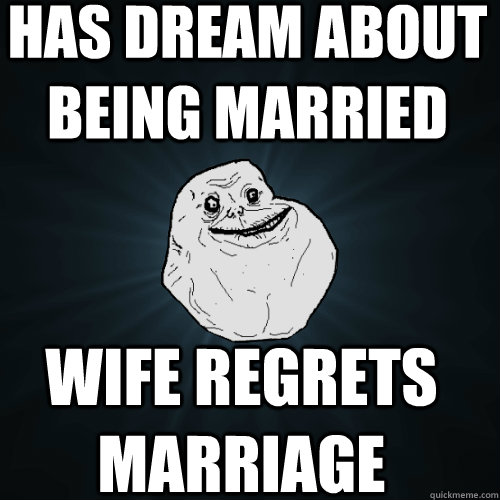 Has dream about being married wife regrets marriage    Forever Alone