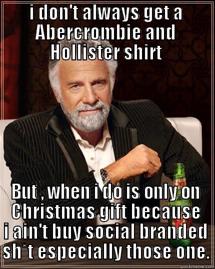 I DON'T ALWAYS GET A ABERCROMBIE AND HOLLISTER SHIRT BUT , WHEN I DO IS ONLY ON CHRISTMAS GIFT BECAUSE I AIN'T BUY SOCIAL BRANDED SH*T ESPECIALLY THOSE ONE. The Most Interesting Man In The World