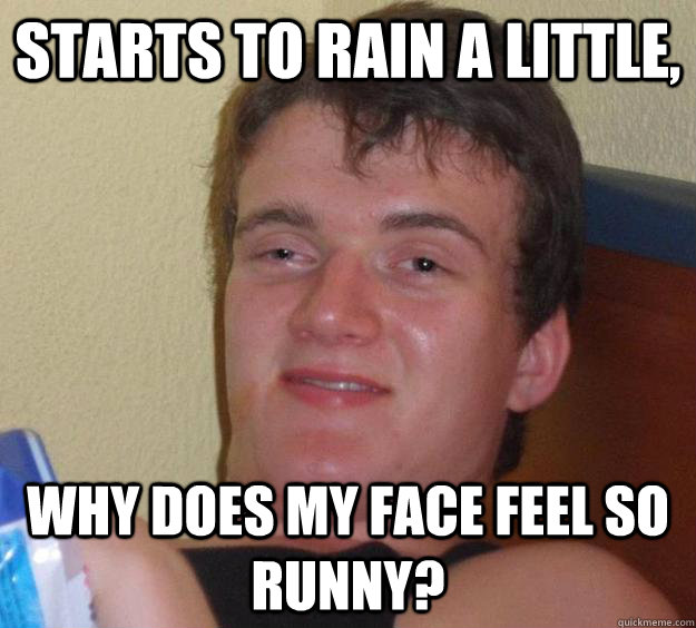 Starts to rain a little, Why does my face feel so runny?  10 Guy