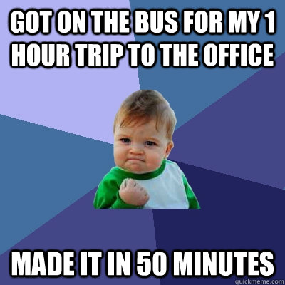 Got on the bus for my 1 hour trip to the office Made it in 50 minutes  Success Kid