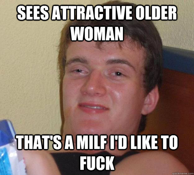 Sees Attractive Older woman That's a milf i'd like to fuck  10 Guy