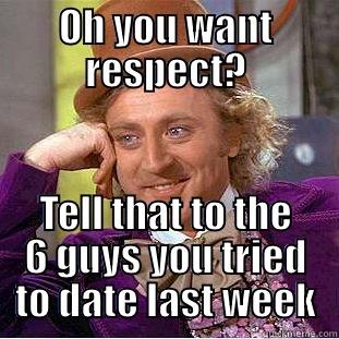 OH YOU WANT RESPECT? TELL THAT TO THE 6 GUYS YOU TRIED TO DATE LAST WEEK Creepy Wonka