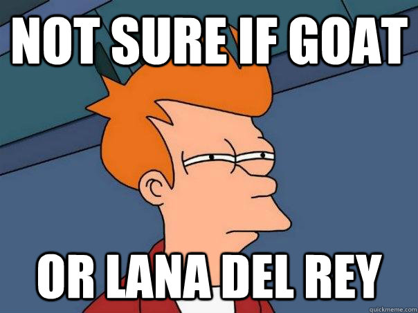 Not sure if goat Or Lana Del Rey - Not sure if goat Or Lana Del Rey  Futurama Fry