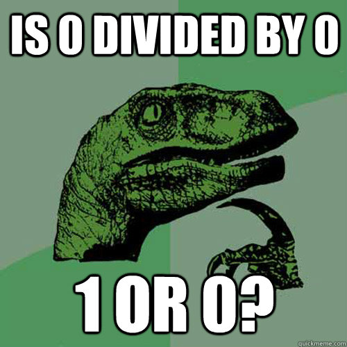 Is 0 divided by 0 1 or 0? - Is 0 divided by 0 1 or 0?  Philosoraptor