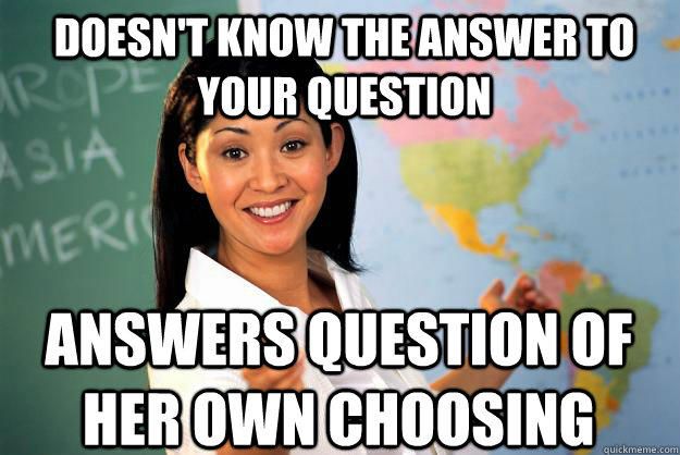 Doesn't know the answer to your question answers question of her own choosing - Doesn't know the answer to your question answers question of her own choosing  Unhelpful High School Teacher