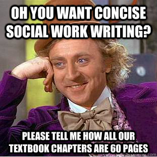 Oh you want concise social work writing? Please tell me how all our textbook chapters are 60 pages  Condescending Wonka