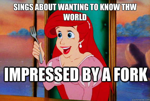 sings about wanting to know thw world impressed by a fork  Disney Logic