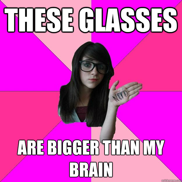 These glasses are bigger than my brain - These glasses are bigger than my brain  Idiot Nerd Girl