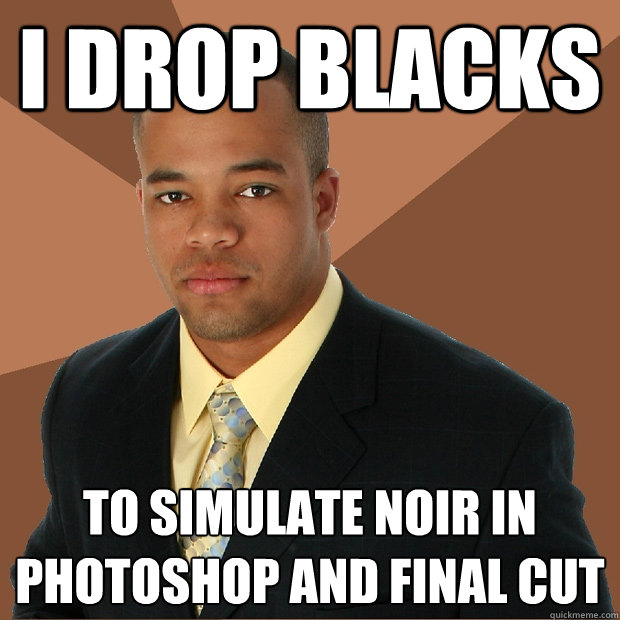 I DROP BLACKS to simulate noir in photoshop and final cut  Successful Black Man
