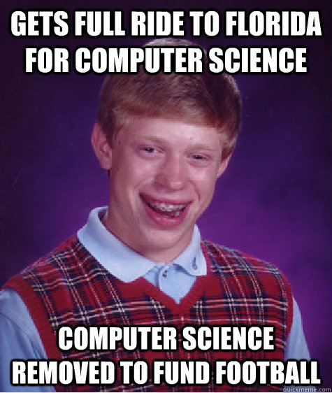 Gets full ride to florida for computer science computer science removed to fund football  Bad Luck Brian