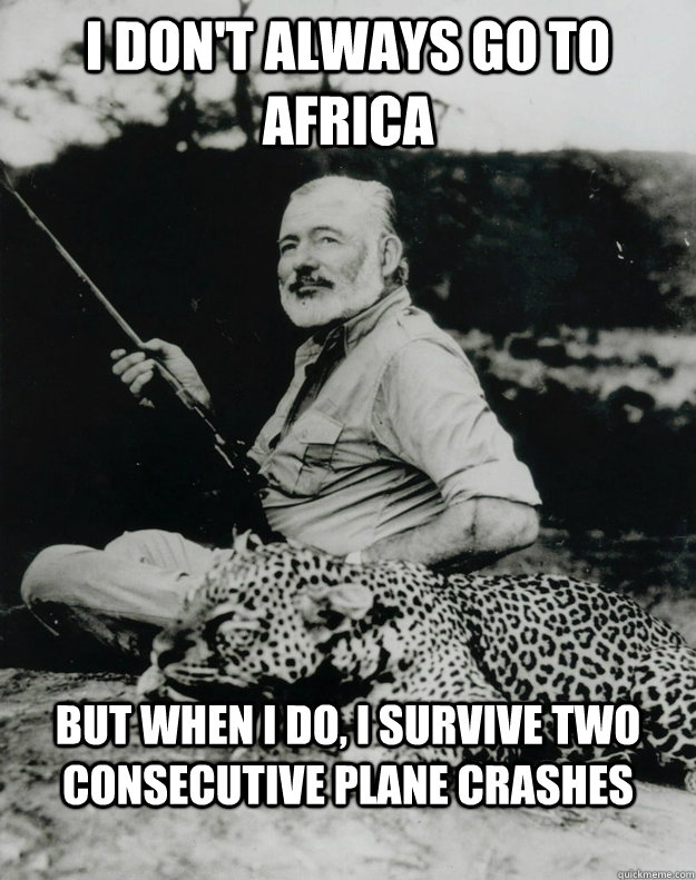 I don't always go to africa But when I do, I survive two consecutive plane crashes - I don't always go to africa But when I do, I survive two consecutive plane crashes  Ernest Hemingway