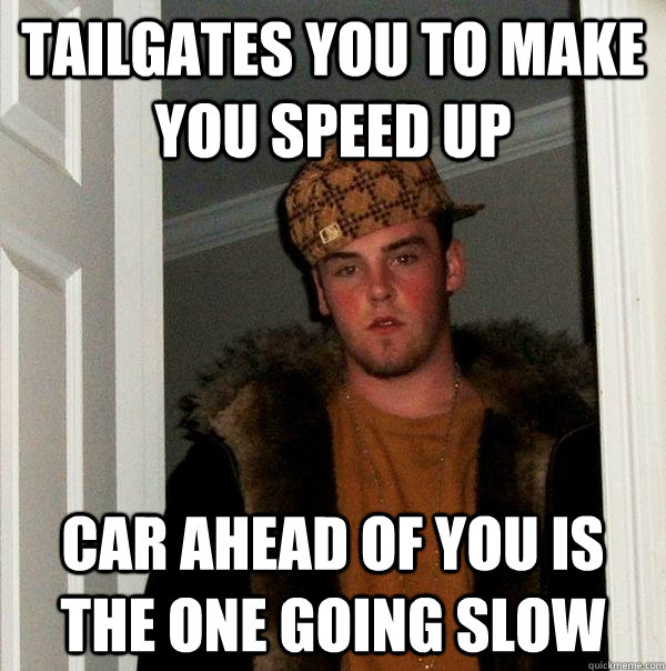 Tailgates you to make you speed up Car ahead of you is the one going slow  Scumbag Steve