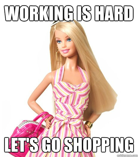 working is hard  Let's go shopping - working is hard  Let's go shopping  barbie