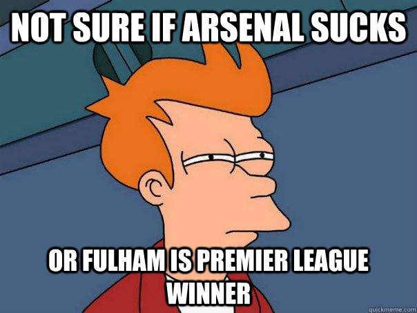 not sure if arsenal sucks or fulham is premier league winner - not sure if arsenal sucks or fulham is premier league winner  Futurama Fry