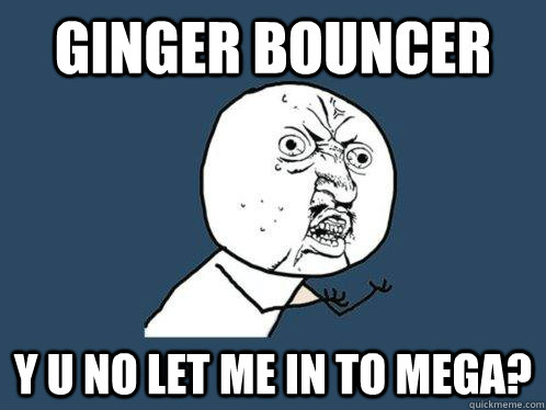 GINGER BOUNCER Y U NO LET ME IN TO MEGA? - GINGER BOUNCER Y U NO LET ME IN TO MEGA?  Y U No