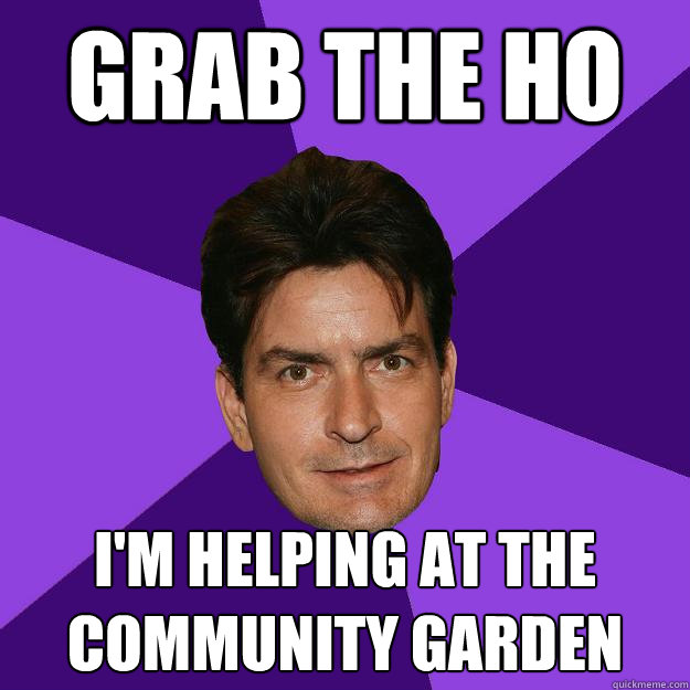 Grab the ho i'm helping at the community garden - Grab the ho i'm helping at the community garden  Clean Sheen