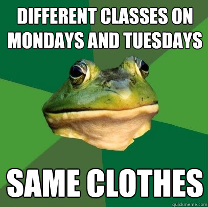 Different classes on Mondays and Tuesdays Same clothes - Different classes on Mondays and Tuesdays Same clothes  Foul Bachelor Frog