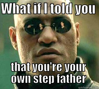 WHAT IF I TOLD YOU  THAT YOU'RE YOUR OWN STEP FATHER Matrix Morpheus