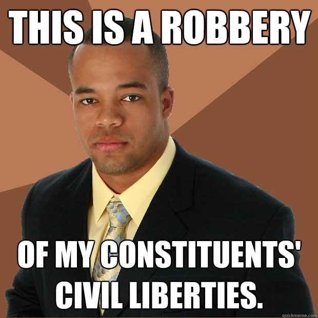 This is a robbery of my constituents' civil liberties.  Successful Black Man