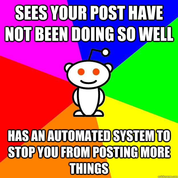 Sees your post have not been doing so well Has an automated system to stop you from posting more things  Reddit Alien