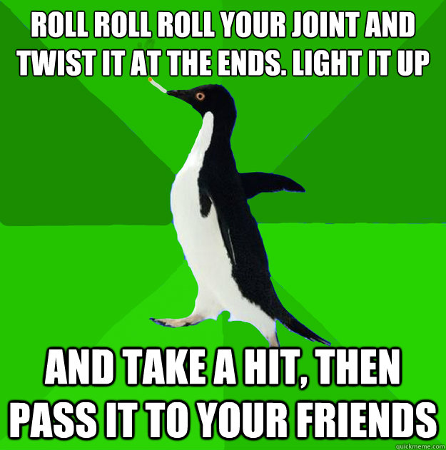 roll roll roll your joint and twist it at the ends. light it up  and take a hit, then pass it to your friends - roll roll roll your joint and twist it at the ends. light it up  and take a hit, then pass it to your friends  Stoner Penguin