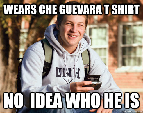 Wears Che Guevara T Shirt No  idea who he is  College Freshman