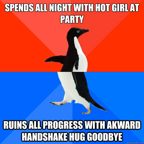 Spends all night with hot girl at party Ruins all progress with akward handshake hug goodbye - Spends all night with hot girl at party Ruins all progress with akward handshake hug goodbye  Socially Awesome Awkward Penguin