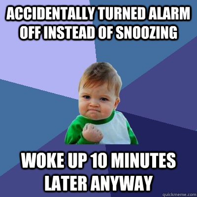 Accidentally turned alarm off instead of snoozing woke up 10 minutes later anyway  Success Kid