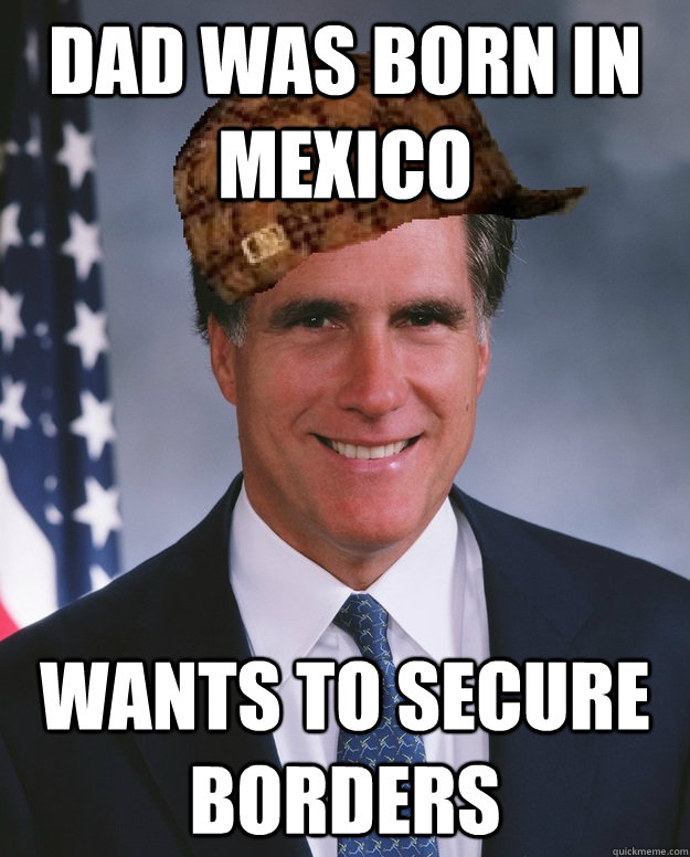 dad was born in mexico wants to secure borders  Scumbag Romney