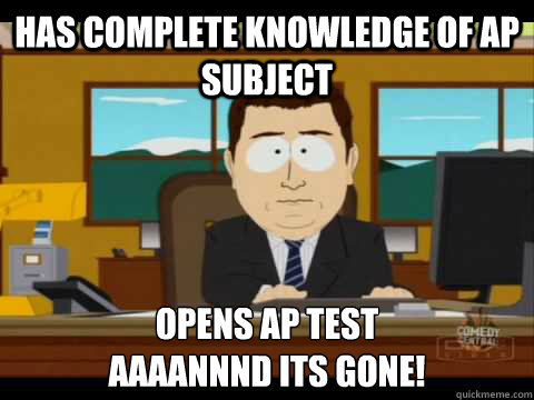 Has complete knowledge of AP subject Opens AP Test
Aaaannnd its gone! - Has complete knowledge of AP subject Opens AP Test
Aaaannnd its gone!  Aaand its gone