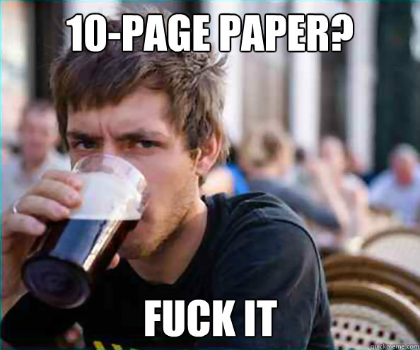 10-page paper? fuck it  Lazy College Senior