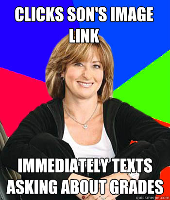 Clicks son's image link immediately texts asking about grades - Clicks son's image link immediately texts asking about grades  Sheltering Suburban Mom