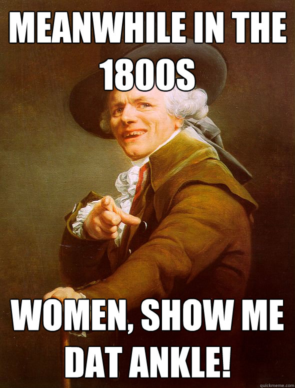 meanwhile in the 1800s women, show me dat ankle! - meanwhile in the 1800s women, show me dat ankle!  Joseph Ducreux