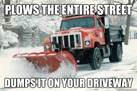 Plows the Entire Street Dumps it on your driveway  