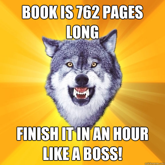 Book is 762 pages  long finish it in an hour like a boss!  Courage Wolf