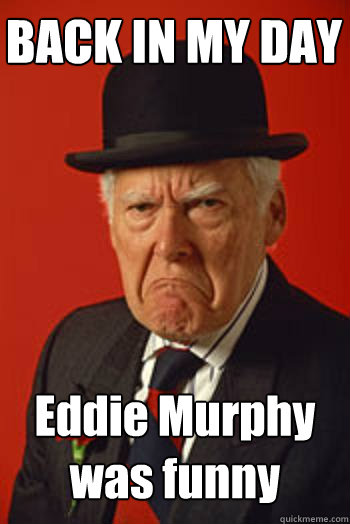 BACK IN MY DAY Eddie Murphy was funny   Pissed old guy