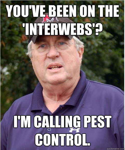 You've been on the 'interwebs'?  I'm calling pest control. - You've been on the 'interwebs'?  I'm calling pest control.  Its the Writing Stupid