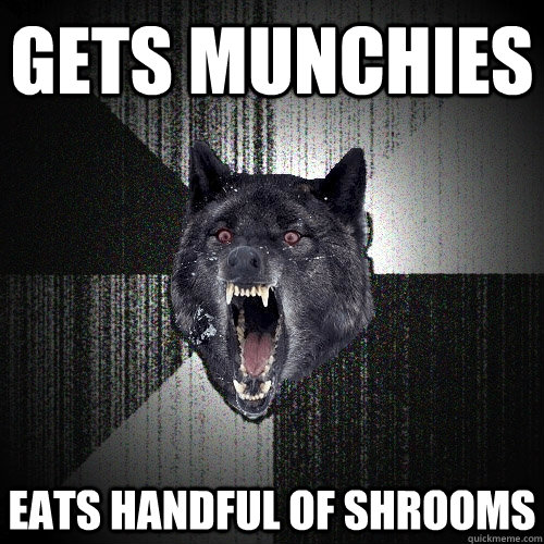 GETS MUNCHIES EATS HANDFUL OF SHROOMS  Insanity Wolf