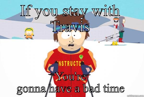 IF YOU STAY WITH TRAVIS YOU'RE GONNA HAVE A BAD TIME Super Cool Ski Instructor