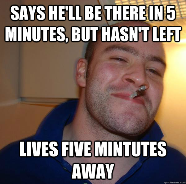 Says he'll be there in 5 minutes, but hasn't left lives five mintutes away - Says he'll be there in 5 minutes, but hasn't left lives five mintutes away  Misc