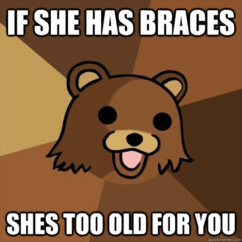 If she has braces Shes too old for you  Pedobear