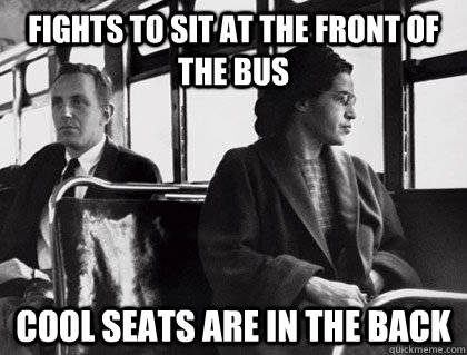 Fights to sit at the front of the bus Cool seats are in the back  Rosa Parks